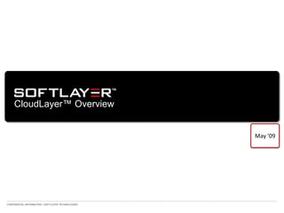 CloudLayer™ Overview


                                                    May ‘09




CONFIDENTIAL INFORMATION • SOFTLAYER TECHNOLOGIES
 