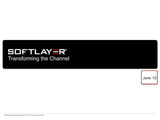 Transforming the Channel


                                                    June „12




CONFIDENTIAL INFORMATION • SOFTLAYER TECHNOLOGIES
 