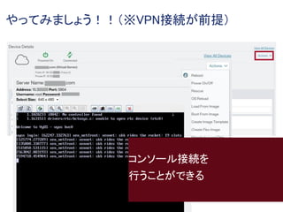 やってみましょう！！（※VPN接続が前提）
コンソール接続を
行うことができる
 