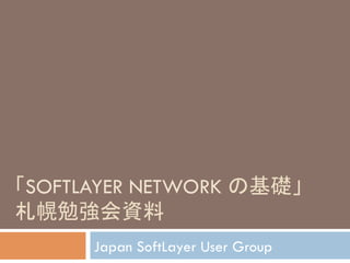 䛂SOFTLAYER NETWORK 䛾ᇶ♏䛃 
ᮐᖠຮᙉ఍㈨ᩱ 
Japan SoftLayer User Group 
 