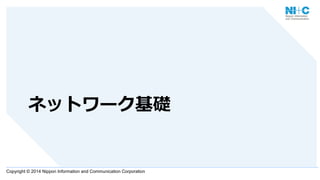 Copyright © 2014 Nippon Information and Communication Corporation
ネットワーク基礎
 