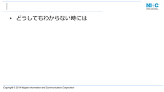 Copyright © 2014 Nippon Information and Communication Corporation
•  どうしてもわからない時には
 