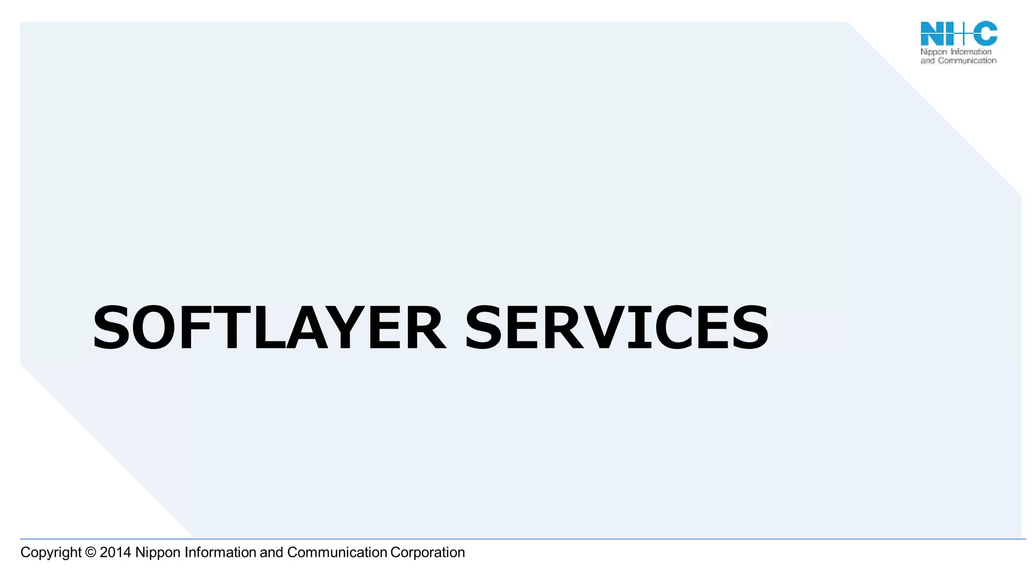 Copyright © 2014 Nippon Information and Communication Corporation
SOFTLAYER SERVICES
 