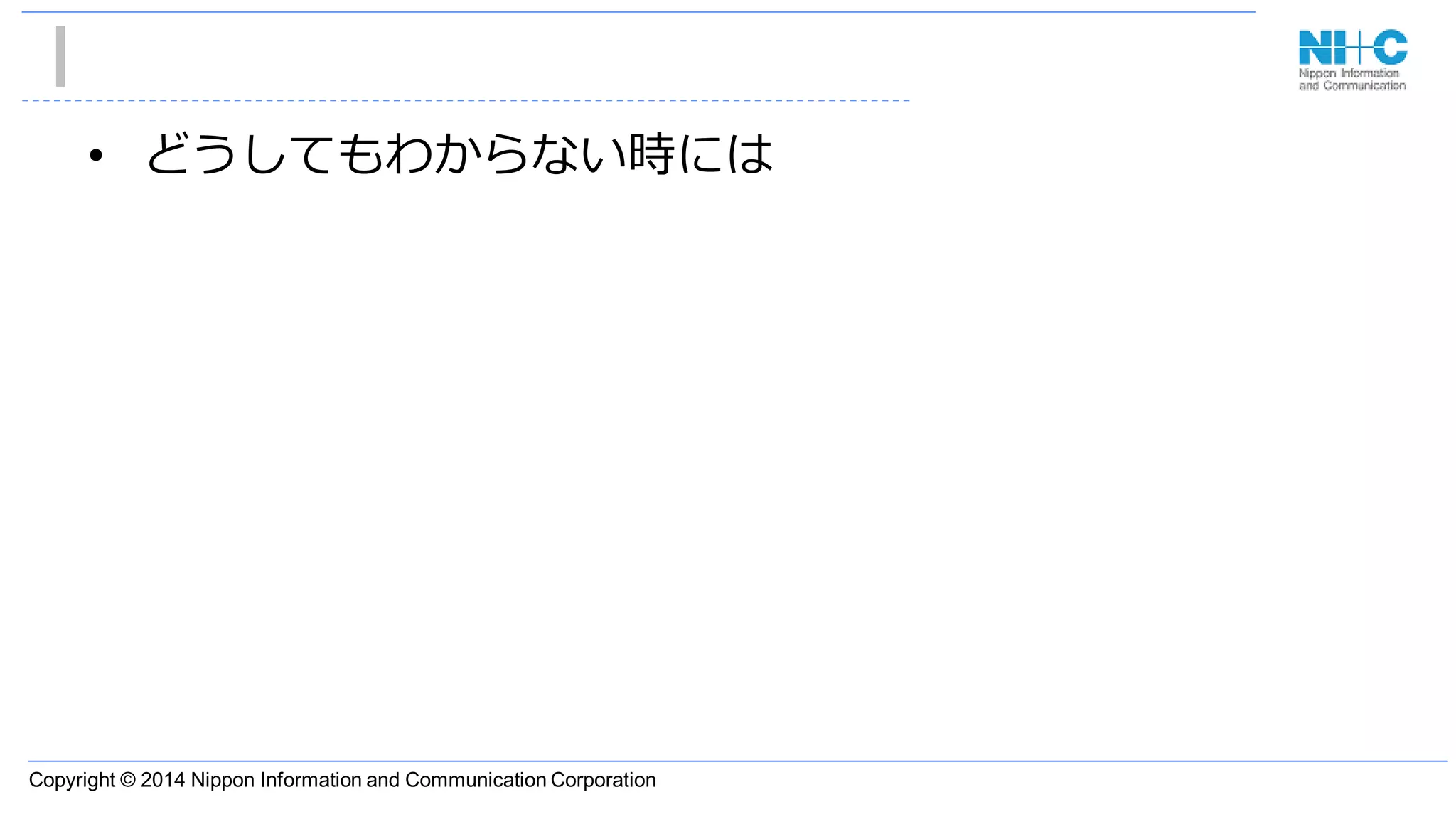 Copyright © 2014 Nippon Information and Communication Corporation
• どうしてもわからない時には
 