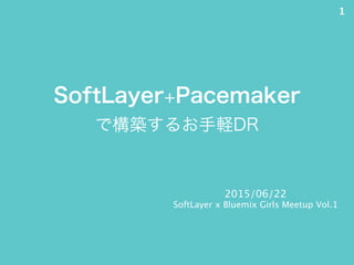 SoftLayer+Pacemaker
で構築するお手軽DR
2015/06/22
SoftLayer x Bluemix Girls Meetup Vol.1
1
 