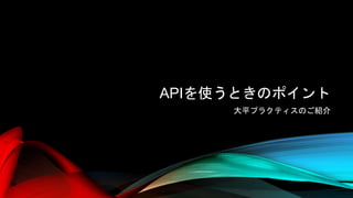 APIを使うときのポイント
大平プラクティスのご紹介
 