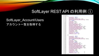 SoftLayer REST API の利用例 ①
SoftLayer_Account/Users
アカウント一覧を取得する
 