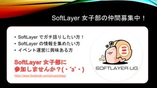 SoftLayer 女子部の仲間募集中！
• SoftLayer でガチ語りしたい方！
• SoftLayer の情報を集めたい方
• イベント運営に興味ある方
https://www.facebook.com/groups/jslgg/
 