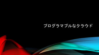 プログラマブルなクラウド
 
