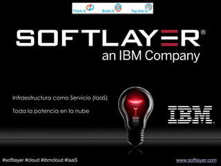 1 Cloud: Introducción a Softlayer
www.softlayer.com
© 2014 IBM Corporation#softlayer #cloud #ibmcloud #IaaS www.softlayer.com
Infraestructura como Servicio (IaaS)
Toda la potencia en la nube
 