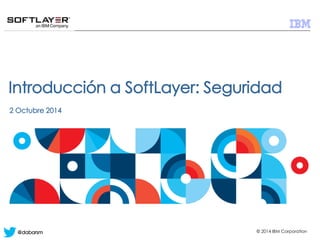 © 2014 IBM Corporation 
@dabarsm 
Introduccióna SoftLayer: Seguridad 
2 Octubre2014  