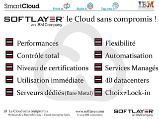 28 Le Cloud sans compromis
Webinar du 4 Decembre 2014 – Cloud Enterprise Sales
www.softlayer.com
© 2014 IBM Corporation
le...