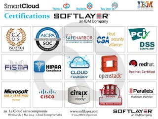 20 Le Cloud sans compromis
Webinar du 7 Mai 2014 – Cloud Enterprise Sales
www.softlayer.com
© 2014 IBM Corporation
Certifications
 
