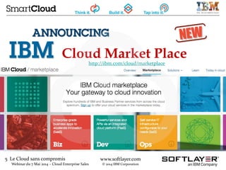 5 Le Cloud sans compromis
Webinar du 7 Mai 2014 – Cloud Enterprise Sales
www.softlayer.com
© 2014 IBM Corporation
Cloud Market Place
http://ibm.com/cloud/marketplace
 