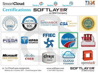 22 Le Cloud sans compromis
Webinar du 1 Octobre 2015 – Cloud Enterprise Sales
www.softlayer.com
© 2015 IBM Corporation
Certifications
 