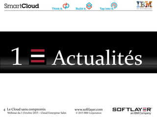 4 Le Cloud sans compromis
Webinar du 1 Octobre 2015 – Cloud Enterprise Sales
www.softlayer.com
© 2015 IBM Corporation
1 Actualités
 