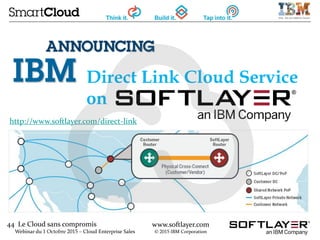 44 Le Cloud sans compromis
Webinar du 1 Octobre 2015 – Cloud Enterprise Sales
www.softlayer.com
© 2015 IBM Corporation
Direct Link Cloud Service
on
http://www.softlayer.com/direct-link
 
