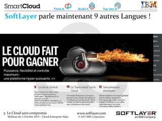 5 Le Cloud sans compromis
Webinar du 1 Octobre 2015 – Cloud Enterprise Sales
www.softlayer.com
© 2015 IBM Corporation
SoftLayer parle maintenant 9 autres Langues !
 
