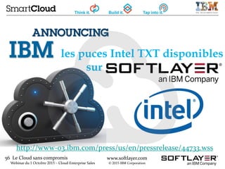 56 Le Cloud sans compromis
Webinar du 1 Octobre 2015 – Cloud Enterprise Sales
www.softlayer.com
© 2015 IBM Corporation
http://www-03.ibm.com/press/us/en/pressrelease/44733.wss
les puces Intel TXT disponibles
sur
 