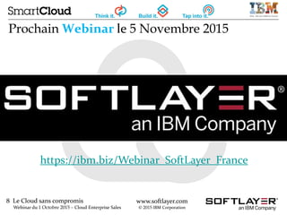 8 Le Cloud sans compromis
Webinar du 1 Octobre 2015 – Cloud Enterprise Sales
www.softlayer.com
© 2015 IBM Corporation
Prochain Webinar le 5 Novembre 2015
https://ibm.biz/Webinar_SoftLayer_France
 