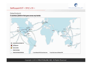 SoftLayerのデータセンター 
Copyright ⓒ2014 CREATIONLINE, INC. All Rights Reserved 
 