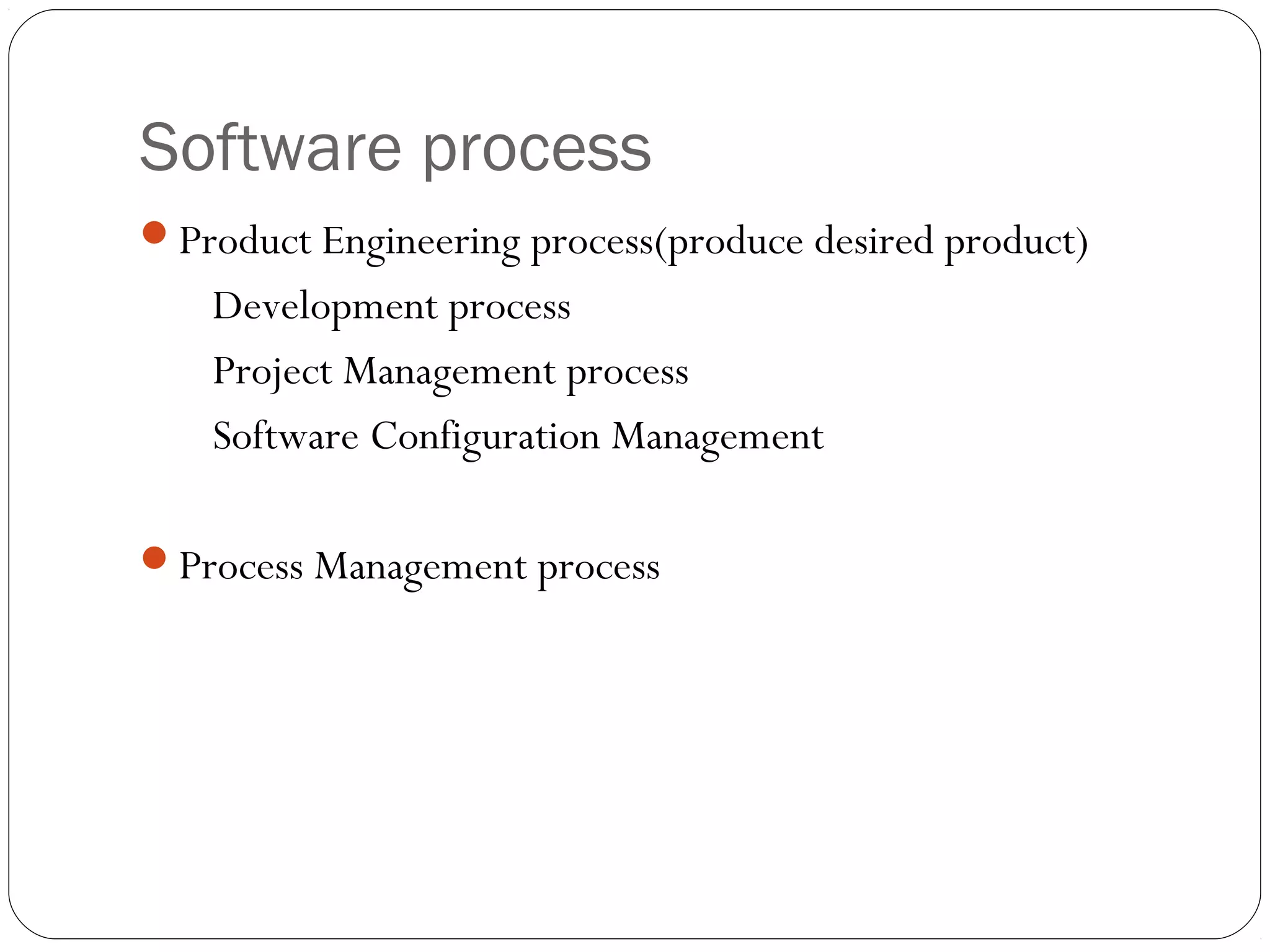 Software process
Product Engineering process(produce desired product)
    Development process
    Project Management process
    Software Configuration Management

Process Management process
 