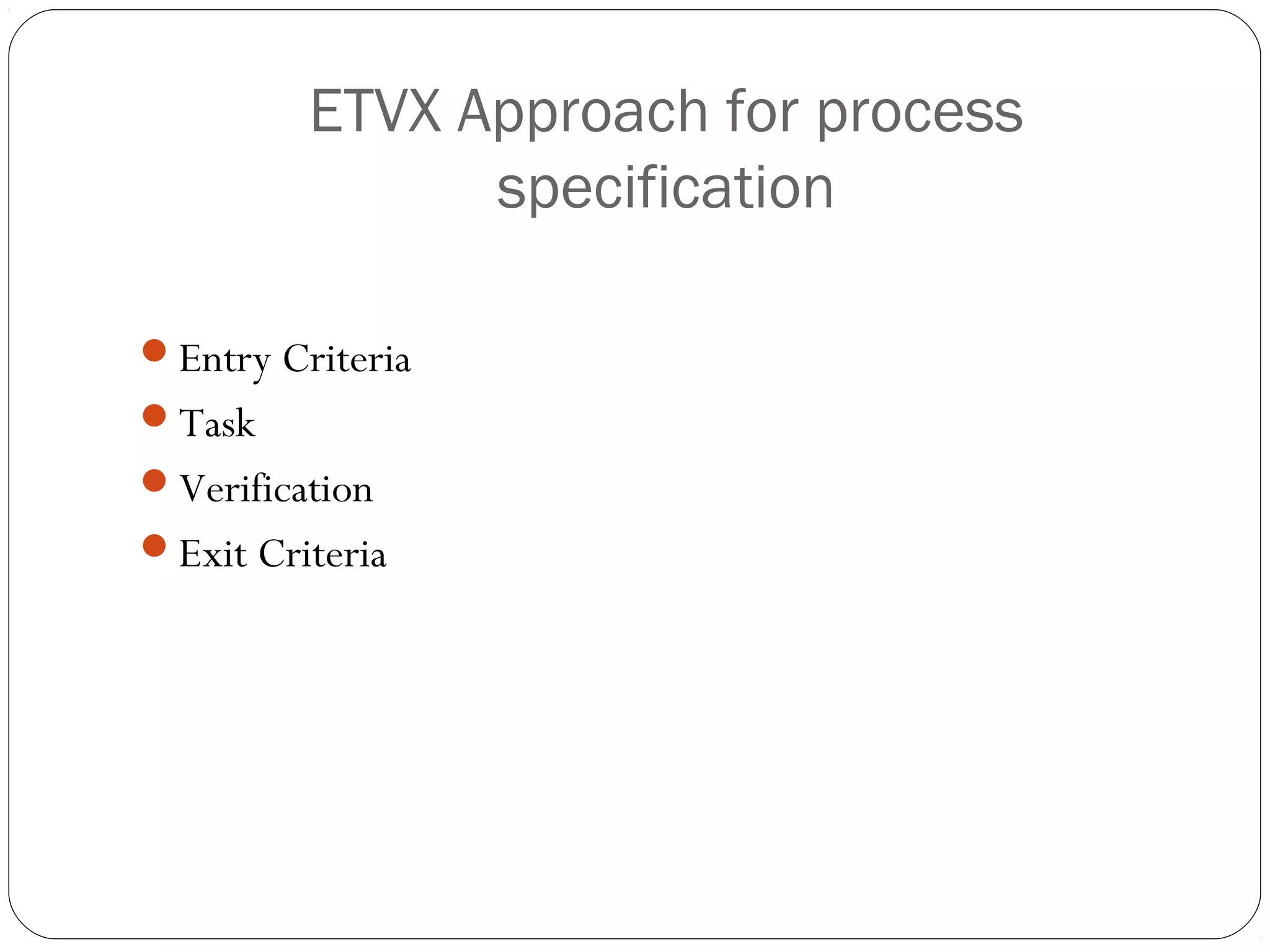 ETVX Approach for process
               specification

Entry Criteria
Task
Verification
Exit Criteria
 