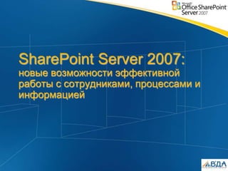 SharePoint Server 2007:
новые возможности эффективной
работы с сотрудниками, процессами и
информацией
 