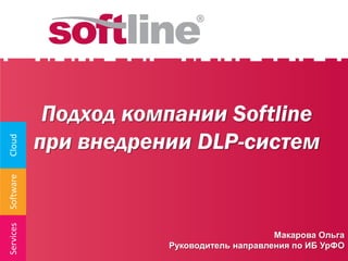 Подход компании Softline
           при внедрении DLP-систем
Cloud
Software
Services




                                           Макарова Ольга
                      Руководитель направления по ИБ УрФО
 