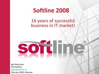 Softline 2008 16 years of successful business in IT market! Igor Borovikov CEO   Softline [email_address] February  200 9, Moscow 