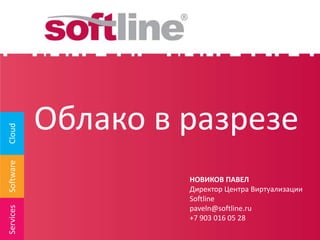 Облако в разрезе
Cloud
Software




                    НОВИКОВ ПАВЕЛ
                    Директор Центра Виртуализации
                    Softline
                    paveln@softline.ru
Services




                    +7 903 016 05 28
 