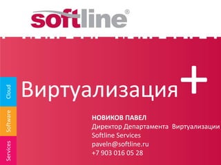 Виртуализация               +
Cloud
Software




                НОВИКОВ ПАВЕЛ
                Директор Департамента Виртуализации
                Softline Services
Services




                paveln@softline.ru
                +7 903 016 05 28
 