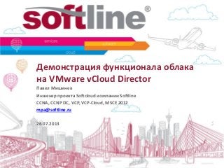 Демонстрация функционала облака
на VMware vCloud Director
Павел Мишинев
Инженер проекта Softcloud компании Softline
CCNA, CCNP DC, VCP, VCP-Cloud, MSCE 2012
mpa@softline.ru
26.07.2013
 