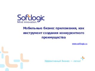Мобильные бизнес приложения, как
инструмент создания конкурентного
          преимущества
                          www.softlogic.ru
 