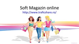 Soft Magazin online http://www.traficshare.ro/ 