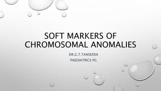 SOFT MARKERS OF
CHROMOSOMAL ANOMALIES
DR.G.T.TANSEERA
PAEDIATRICS PG
 
