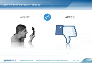 www.softcomputing.com Reproduction interdite sans l’accord écrit de Soft Computing 14/11/2014 13
Son mode d’expression change
AVANT APRES
 