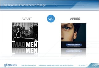 www.softcomputing.com Reproduction interdite sans l’accord écrit de Soft Computing 14/11/2014 14
Sa relation à l’annonceur change
AVANT APRES
 
