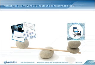 www.softcomputing.com Reproduction interdite sans l’accord écrit de Soft Computing 14/11/2014 25
Marketing: des moyens à la hauteur des responsabilités ?
 