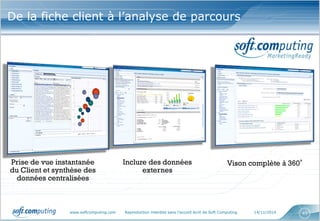 www.softcomputing.com Reproduction interdite sans l’accord écrit de Soft Computing 14/11/2014 43
Un dispositif, comprenant : des services,
des outils, des processus et des expertises,
pour doter les Directions Marketing des
moyens d’assurer leurs nouvelles
responsabilités
Un dispositif, comprenant : des services,
des outils, des processus et des expertises,
pour doter les Directions Marketing des
moyens d’assurer leurs nouvelles
responsabilités
°
De la fiche client à l’analyse de parcours
 
