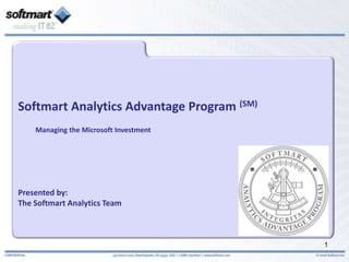 Softmart Analytics Advantage Program (SM) Managing the Microsoft Investment Presented by: The Softmart Analytics Team 1 