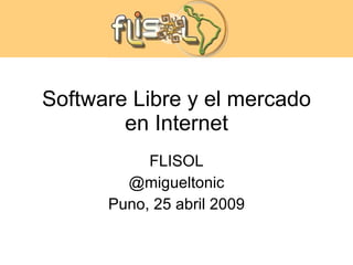 Software Libre y el mercado en Internet FLISOL @migueltonic Puno, 25 abril 2009 