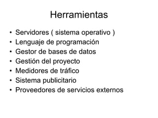Herramientas Servidores ( sistema operativo ) Lenguaje de programación Gestor de bases de datos Gestión del proyecto Medidores de tráfico Sistema publicitario Proveedores de servicios externos 