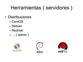 Herramientas ( servidores ) Distribuciones CentOS Debian RedHat …  ( admin ) 