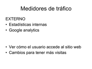 Medidores de tráfico EXTERNO Estadísticas internas Google analytics Ver cómo el usuario accede al sitio web Cambios para tener más visitas 