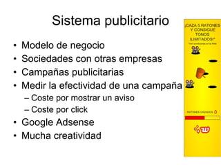 Sistema publicitario Modelo de negocio Sociedades con otras empresas Campañas publicitarias Medir la efectividad de una campaña Coste por mostrar un aviso Coste por click Google Adsense Mucha creatividad 