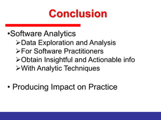 •Software Analytics
Data Exploration and Analysis
For Software Practitioners
Obtain Insightful and Actionable info
With Analytic Techniques

• Producing Impact on Practice

 