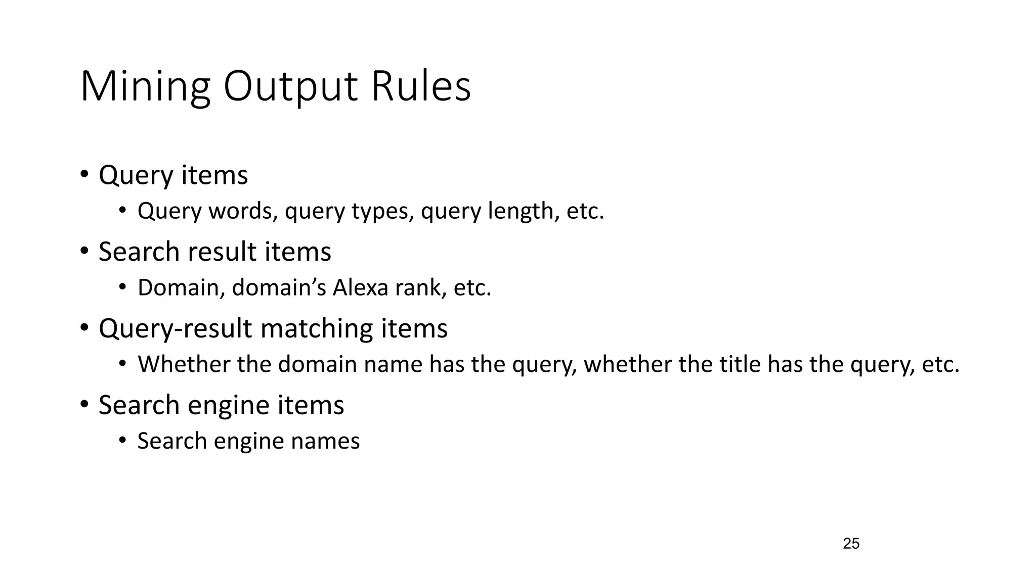 • Query items
• Query words, query types, query length, etc.
• Search result items
• Domain, domain’s Alexa rank, etc.
• Query-result matching items
• Whether the domain name has the query, whether the title has the query, etc.
• Search engine items
• Search engine names
Mining Output Rules
25
 