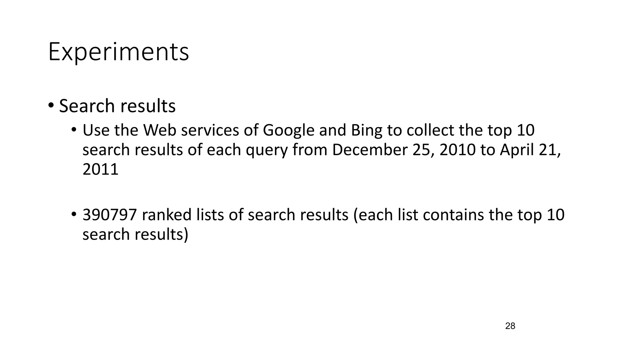 Experiments
• Search results
• Use the Web services of Google and Bing to collect the top 10
search results of each query from December 25, 2010 to April 21,
2011
• 390797 ranked lists of search results (each list contains the top 10
search results)
28
 