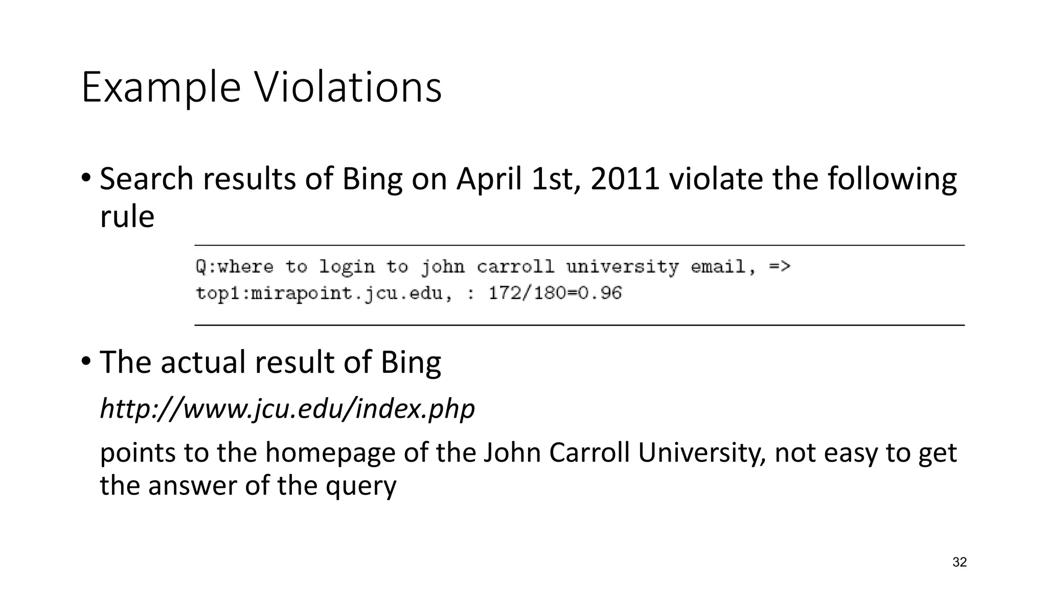 Example Violations
• Search results of Bing on April 1st, 2011 violate the following
rule
• The actual result of Bing
http://www.jcu.edu/index.php
points to the homepage of the John Carroll University, not easy to get
the answer of the query
32
 